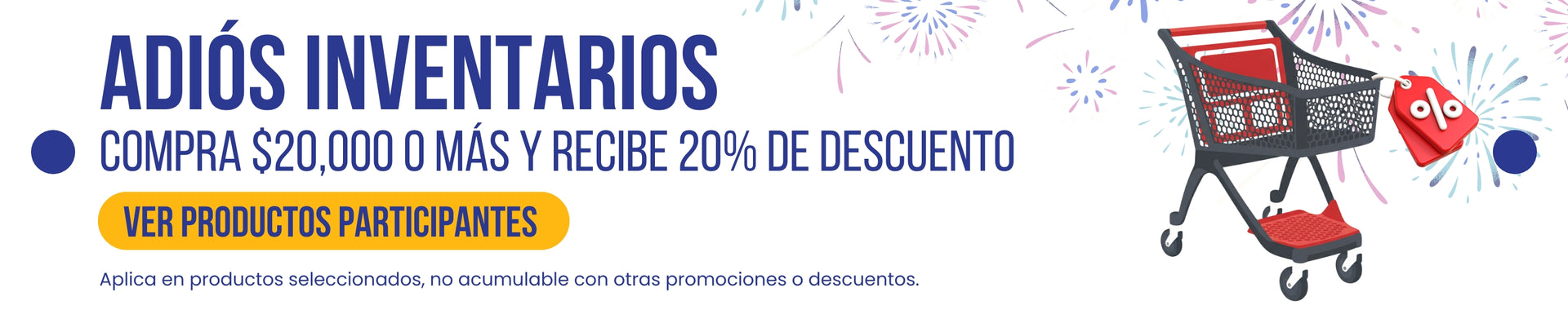 Adiós Inventarios. Compra veinte mil pesos o más y recibe veinte porciento de descuento. haz clic aquí para ver los productos participantes. Aplica en productos seleccionados, no acumulable con otras promociones o descuentos.